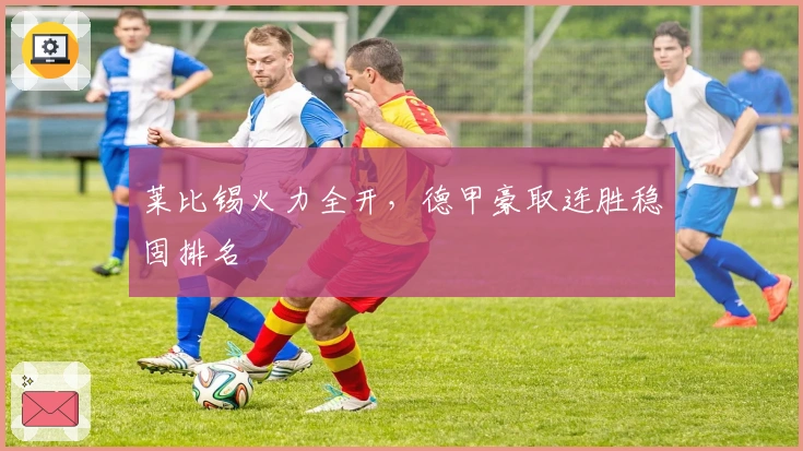 莱比锡火力全开，德甲豪取连胜稳固排名