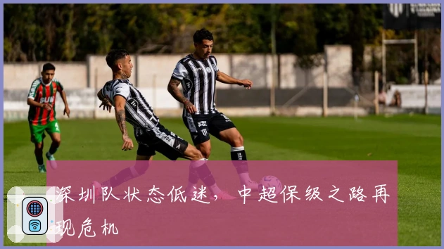 深圳队状态低迷，中超保级之路再现危机