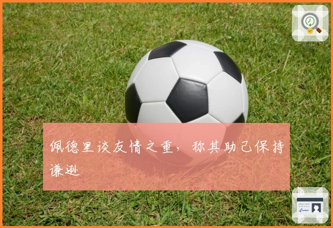 佩德里谈友情之重，称其助己保持谦逊