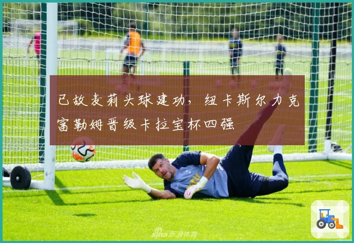 已故麦莉头球建功，纽卡斯尔力克富勒姆晋级卡拉宝杯四强