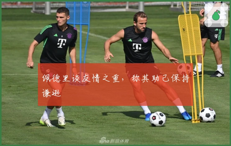 佩德里谈友情之重，称其助己保持谦逊