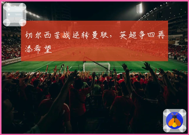 切尔西苦战逆转曼联，英超争四再添希望