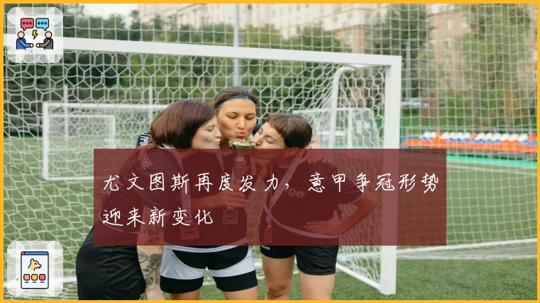 尤文图斯再度发力，意甲争冠形势迎来新变化