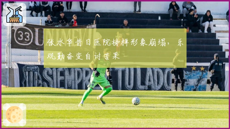 张水华昔日医院榜样形象崩塌，乐观勤奋变自讨苦果